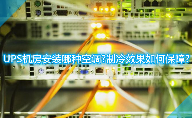 UPS機(jī)房安裝哪種空調(diào)?制冷效果如何保障?